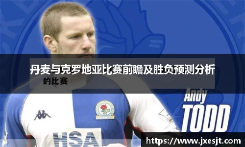 丹麦与克罗地亚比赛前瞻及胜负预测分析