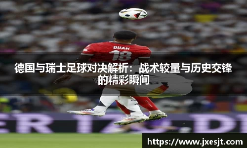 德国与瑞士足球对决解析：战术较量与历史交锋的精彩瞬间
