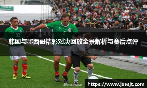 韩国与墨西哥精彩对决回放全景解析与赛后点评