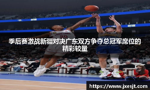 季后赛激战新疆对决广东双方争夺总冠军席位的精彩较量