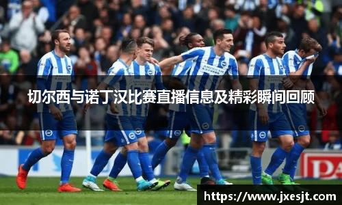 切尔西与诺丁汉比赛直播信息及精彩瞬间回顾
