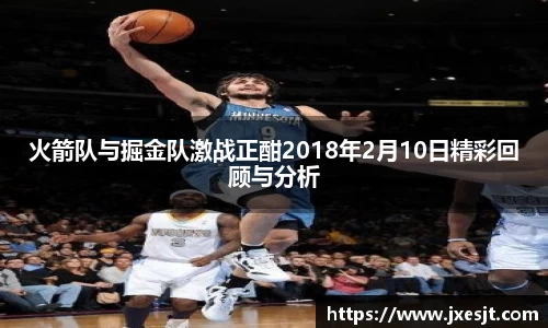 火箭队与掘金队激战正酣2018年2月10日精彩回顾与分析