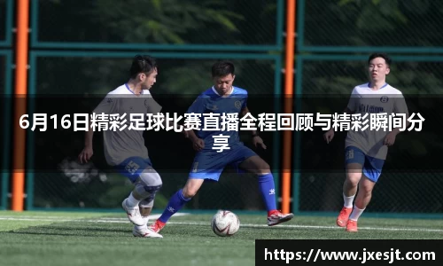6月16日精彩足球比赛直播全程回顾与精彩瞬间分享