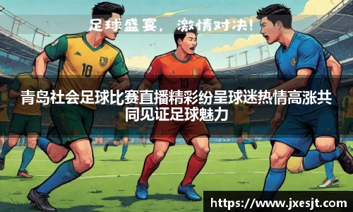 青岛社会足球比赛直播精彩纷呈球迷热情高涨共同见证足球魅力
