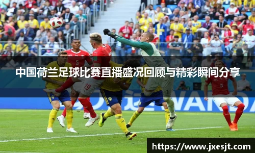 中国荷兰足球比赛直播盛况回顾与精彩瞬间分享