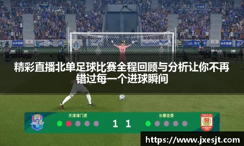 精彩直播北单足球比赛全程回顾与分析让你不再错过每一个进球瞬间