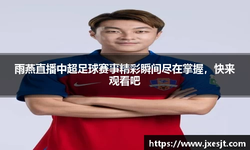 雨燕直播中超足球赛事精彩瞬间尽在掌握，快来观看吧