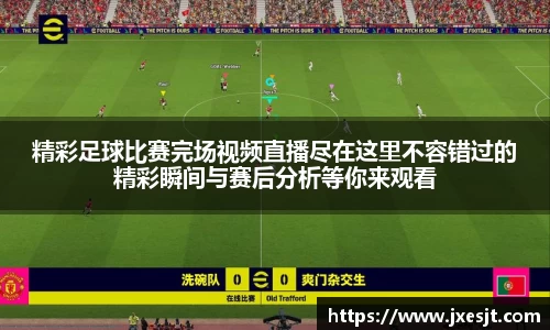 精彩足球比赛完场视频直播尽在这里不容错过的精彩瞬间与赛后分析等你来观看