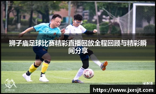 狮子庙足球比赛精彩直播回放全程回顾与精彩瞬间分享