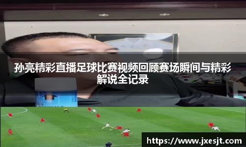 孙亮精彩直播足球比赛视频回顾赛场瞬间与精彩解说全记录