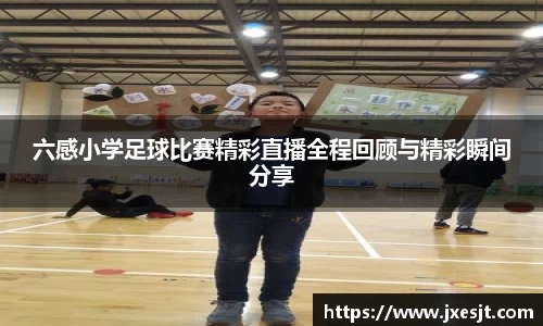 六感小学足球比赛精彩直播全程回顾与精彩瞬间分享