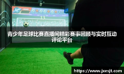 青少年足球比赛直播间精彩赛事回顾与实时互动评论平台