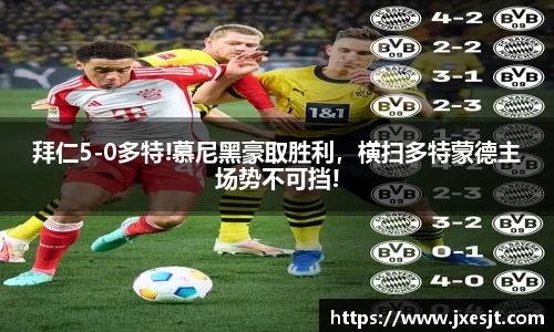 拜仁5-0多特!慕尼黑豪取胜利，横扫多特蒙德主场势不可挡!