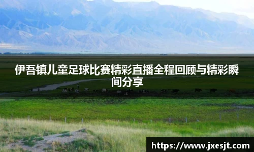伊吾镇儿童足球比赛精彩直播全程回顾与精彩瞬间分享