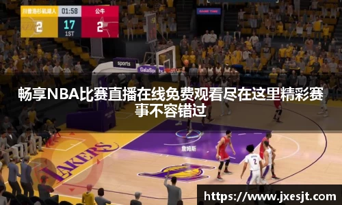 畅享NBA比赛直播在线免费观看尽在这里精彩赛事不容错过