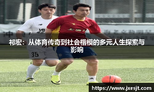 祁宏：从体育传奇到社会楷模的多元人生探索与影响