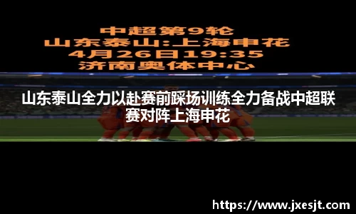 山东泰山全力以赴赛前踩场训练全力备战中超联赛对阵上海申花