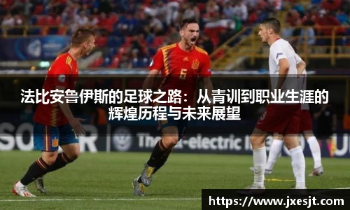 法比安鲁伊斯的足球之路：从青训到职业生涯的辉煌历程与未来展望