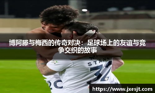 博阿滕与梅西的传奇对决：足球场上的友谊与竞争交织的故事