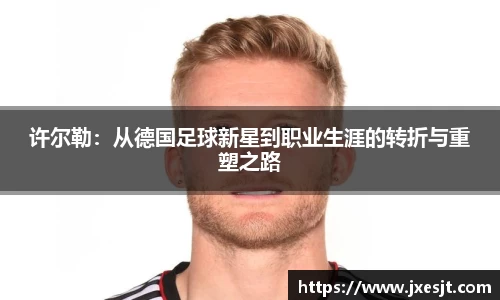 许尔勒：从德国足球新星到职业生涯的转折与重塑之路