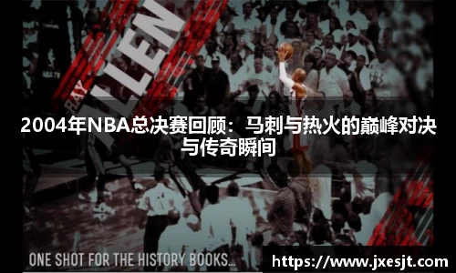 2004年NBA总决赛回顾：马刺与热火的巅峰对决与传奇瞬间