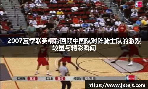 2007夏季联赛精彩回顾中国队对阵骑士队的激烈较量与精彩瞬间