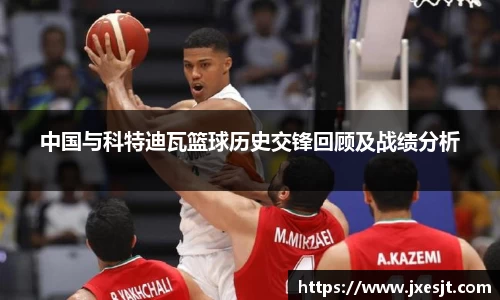 中国与科特迪瓦篮球历史交锋回顾及战绩分析