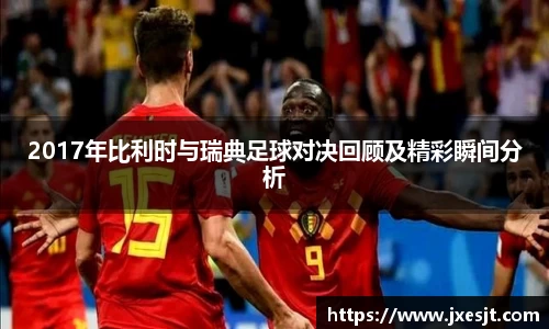 2017年比利时与瑞典足球对决回顾及精彩瞬间分析