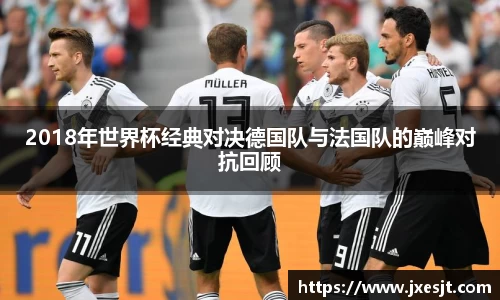 2018年世界杯经典对决德国队与法国队的巅峰对抗回顾