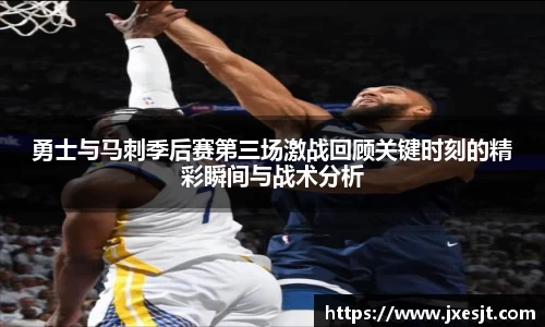 勇士与马刺季后赛第三场激战回顾关键时刻的精彩瞬间与战术分析