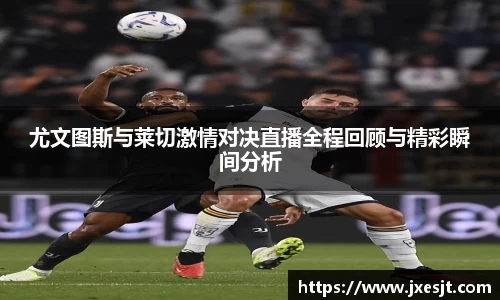 尤文图斯与莱切激情对决直播全程回顾与精彩瞬间分析