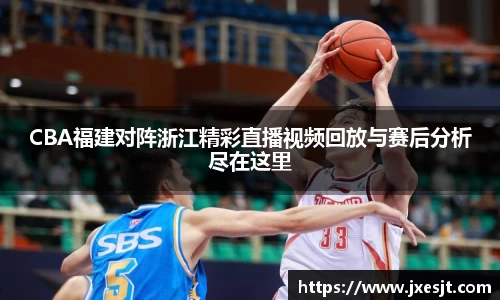 CBA福建对阵浙江精彩直播视频回放与赛后分析尽在这里