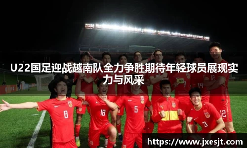 U22国足迎战越南队全力争胜期待年轻球员展现实力与风采
