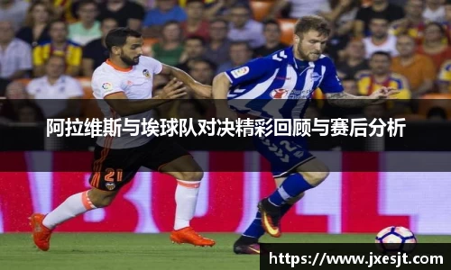 阿拉维斯与埃球队对决精彩回顾与赛后分析