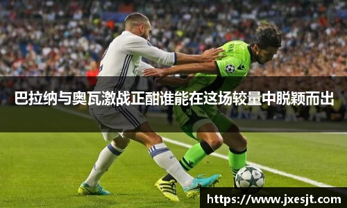 巴拉纳与奥瓦激战正酣谁能在这场较量中脱颖而出