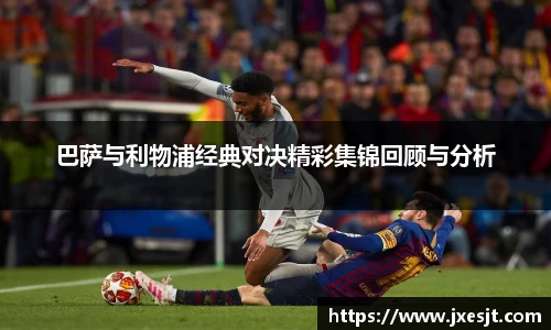 巴萨与利物浦经典对决精彩集锦回顾与分析
