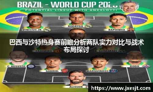 巴西与沙特热身赛前瞻分析两队实力对比与战术布局探讨