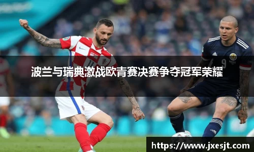 波兰与瑞典激战欧青赛决赛争夺冠军荣耀