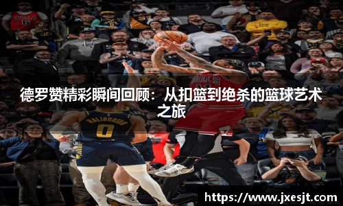 德罗赞精彩瞬间回顾：从扣篮到绝杀的篮球艺术之旅