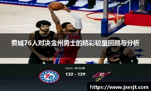 费城76人对决金州勇士的精彩较量回顾与分析