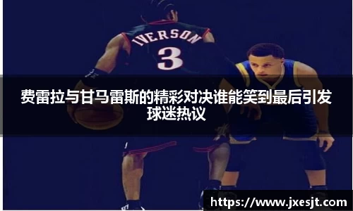 费雷拉与甘马雷斯的精彩对决谁能笑到最后引发球迷热议