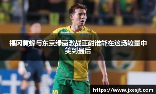 福冈黄蜂与东京绿茵激战正酣谁能在这场较量中笑到最后