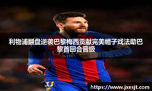 利物浦翻盘逆袭巴黎梅西贡献完美帽子戏法助巴黎首回合晋级