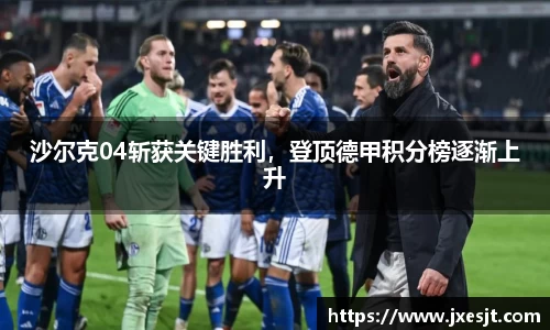 沙尔克04斩获关键胜利，登顶德甲积分榜逐渐上升