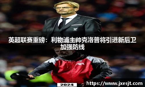 英超联赛重磅：利物浦主帅克洛普将引进新后卫加强防线